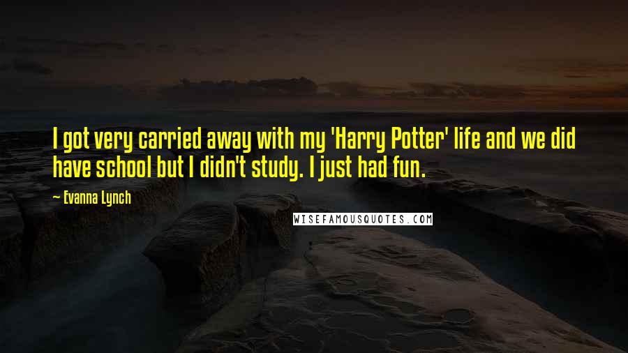 Evanna Lynch Quotes: I got very carried away with my 'Harry Potter' life and we did have school but I didn't study. I just had fun.