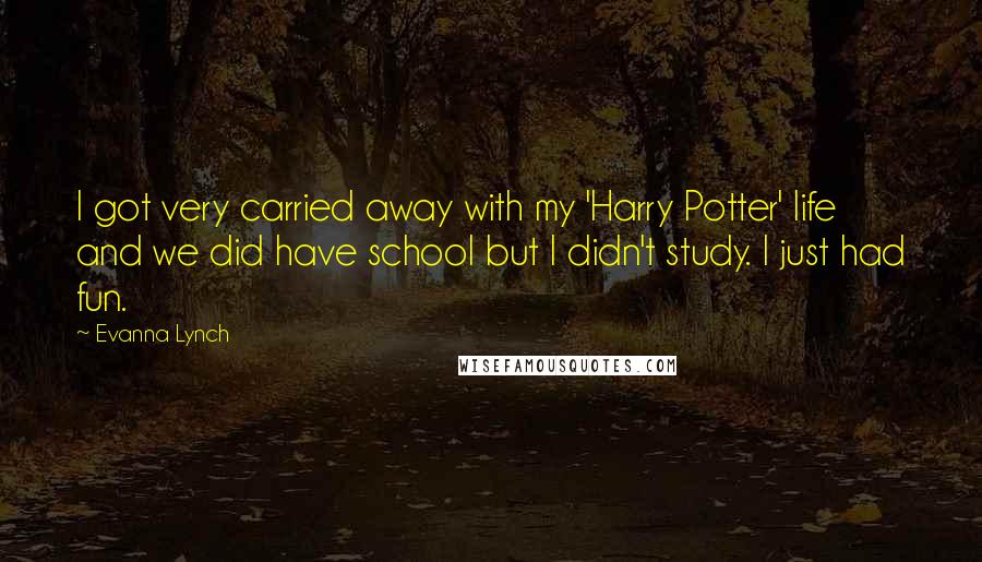 Evanna Lynch Quotes: I got very carried away with my 'Harry Potter' life and we did have school but I didn't study. I just had fun.