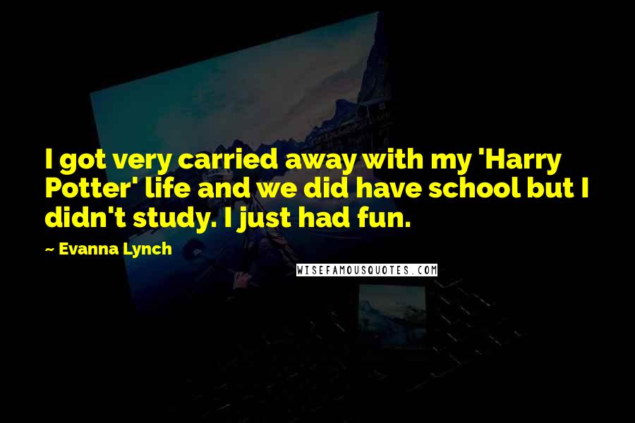 Evanna Lynch Quotes: I got very carried away with my 'Harry Potter' life and we did have school but I didn't study. I just had fun.