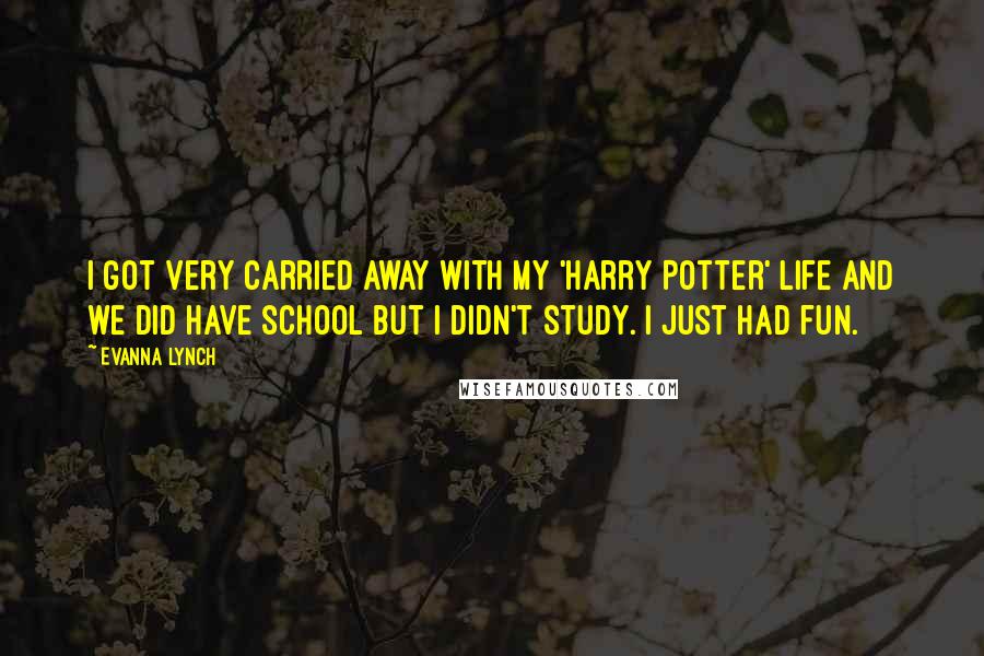 Evanna Lynch Quotes: I got very carried away with my 'Harry Potter' life and we did have school but I didn't study. I just had fun.