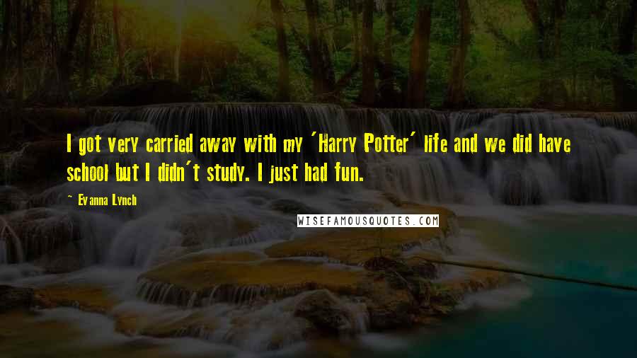 Evanna Lynch Quotes: I got very carried away with my 'Harry Potter' life and we did have school but I didn't study. I just had fun.