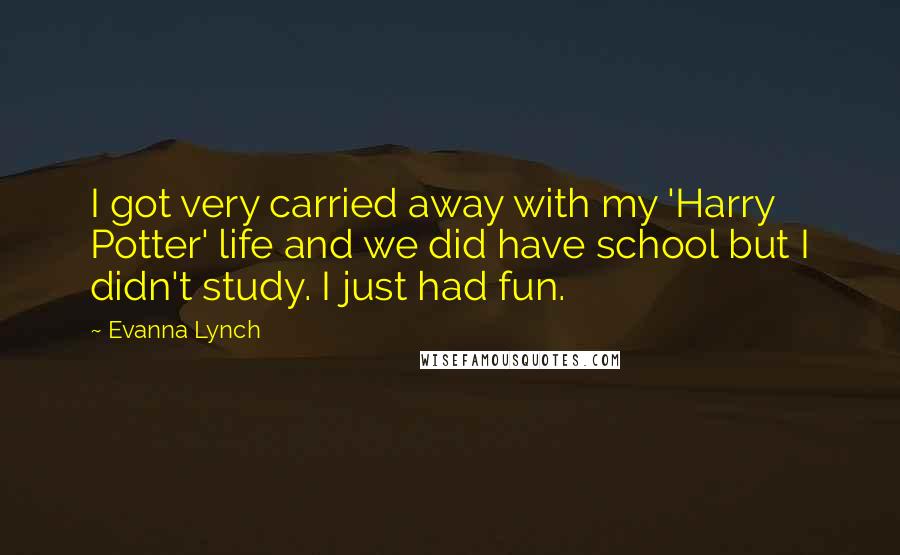 Evanna Lynch Quotes: I got very carried away with my 'Harry Potter' life and we did have school but I didn't study. I just had fun.