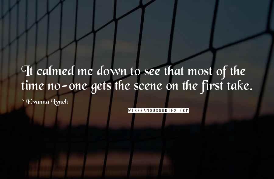 Evanna Lynch Quotes: It calmed me down to see that most of the time no-one gets the scene on the first take.