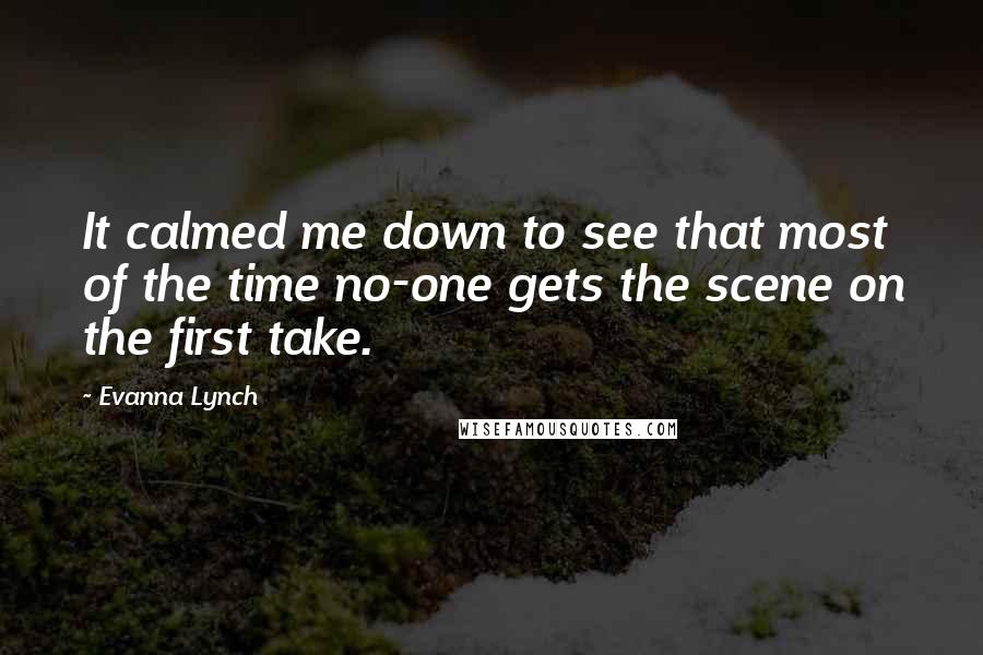 Evanna Lynch Quotes: It calmed me down to see that most of the time no-one gets the scene on the first take.