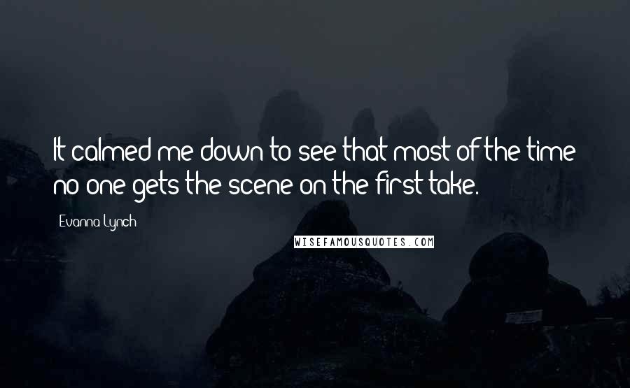 Evanna Lynch Quotes: It calmed me down to see that most of the time no-one gets the scene on the first take.