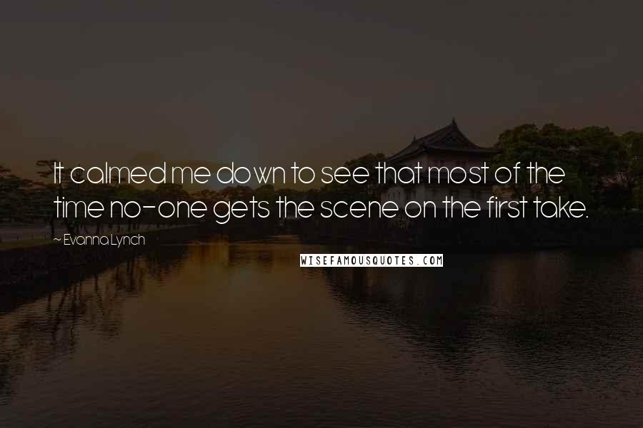 Evanna Lynch Quotes: It calmed me down to see that most of the time no-one gets the scene on the first take.