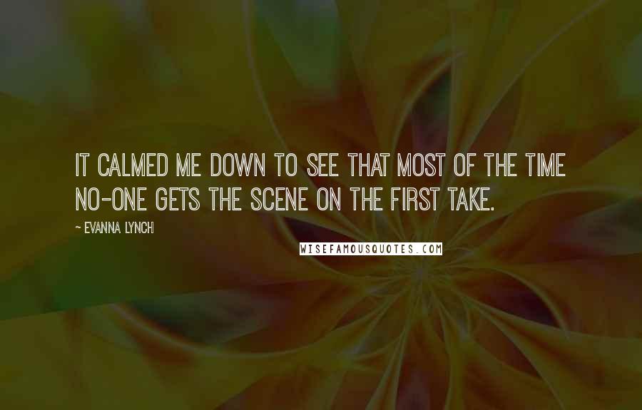 Evanna Lynch Quotes: It calmed me down to see that most of the time no-one gets the scene on the first take.