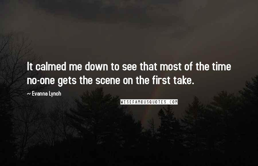 Evanna Lynch Quotes: It calmed me down to see that most of the time no-one gets the scene on the first take.