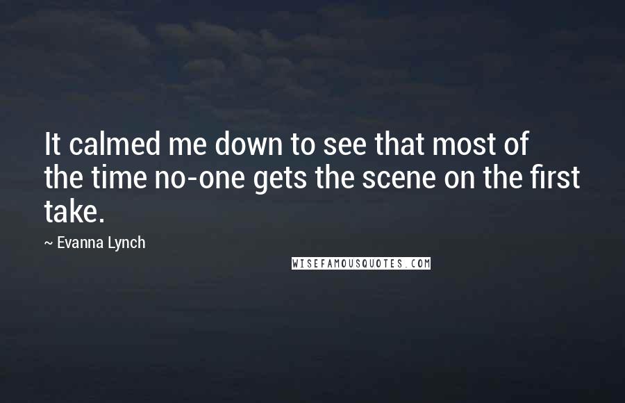 Evanna Lynch Quotes: It calmed me down to see that most of the time no-one gets the scene on the first take.