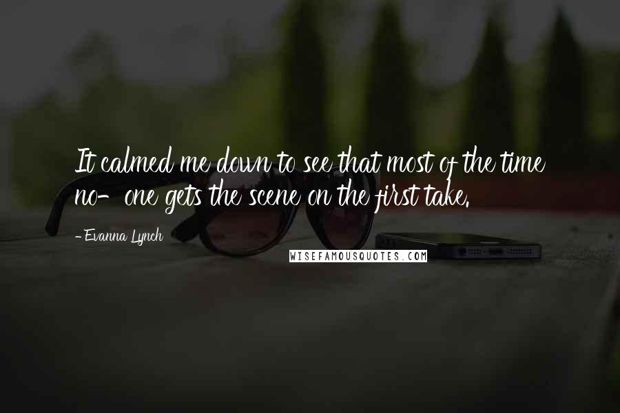 Evanna Lynch Quotes: It calmed me down to see that most of the time no-one gets the scene on the first take.