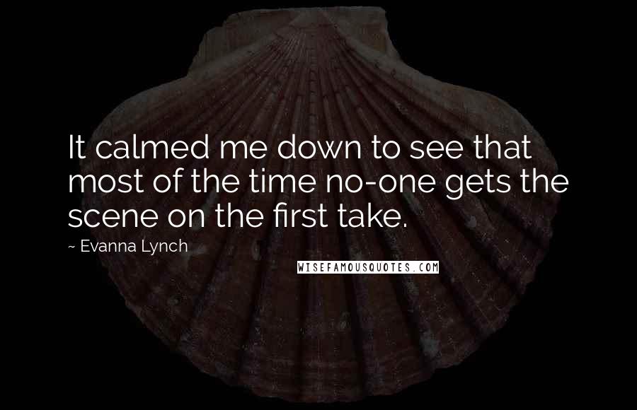Evanna Lynch Quotes: It calmed me down to see that most of the time no-one gets the scene on the first take.