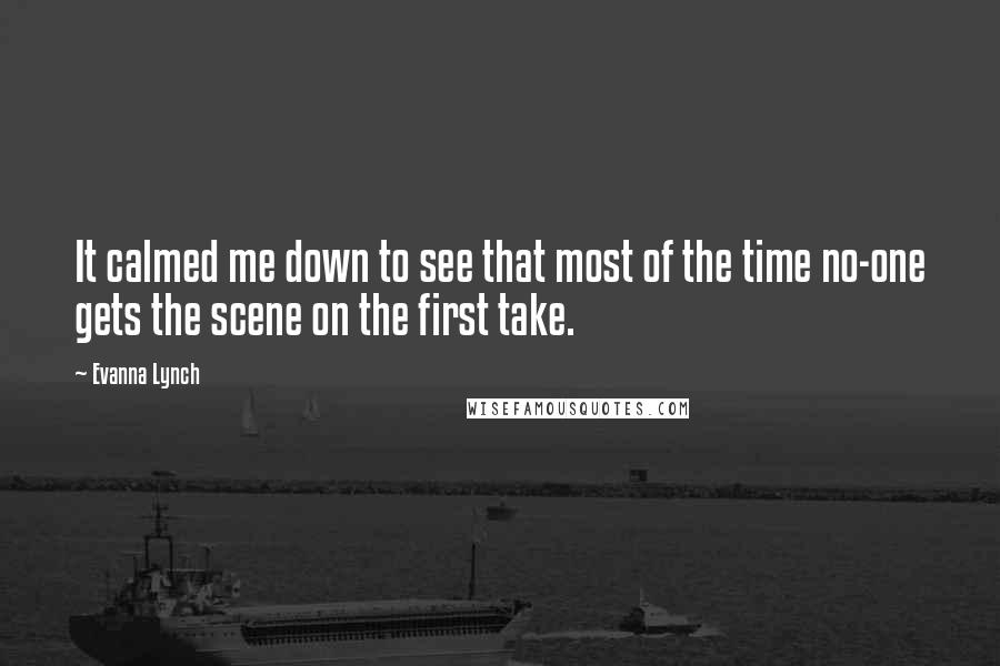Evanna Lynch Quotes: It calmed me down to see that most of the time no-one gets the scene on the first take.