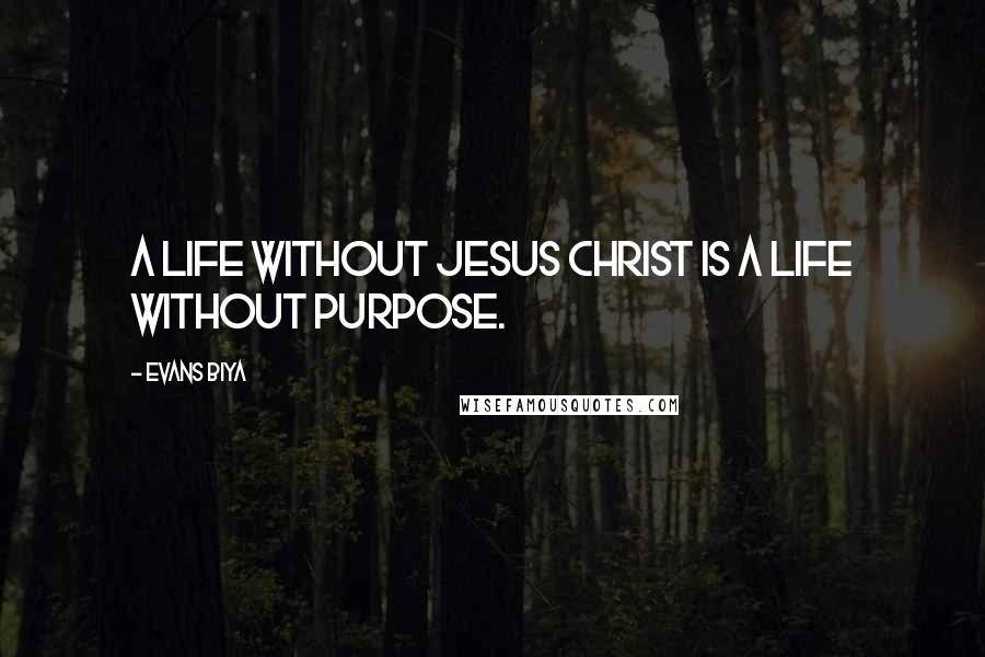 Evans Biya Quotes: A life without Jesus Christ is a life without purpose.