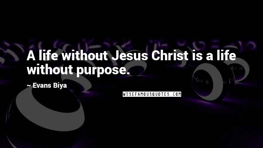 Evans Biya Quotes: A life without Jesus Christ is a life without purpose.