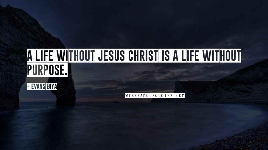 Evans Biya Quotes: A life without Jesus Christ is a life without purpose.