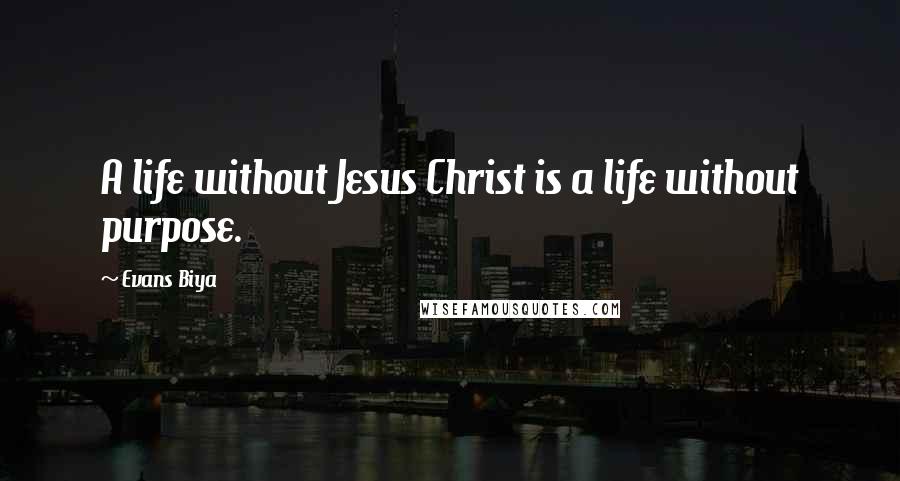 Evans Biya Quotes: A life without Jesus Christ is a life without purpose.