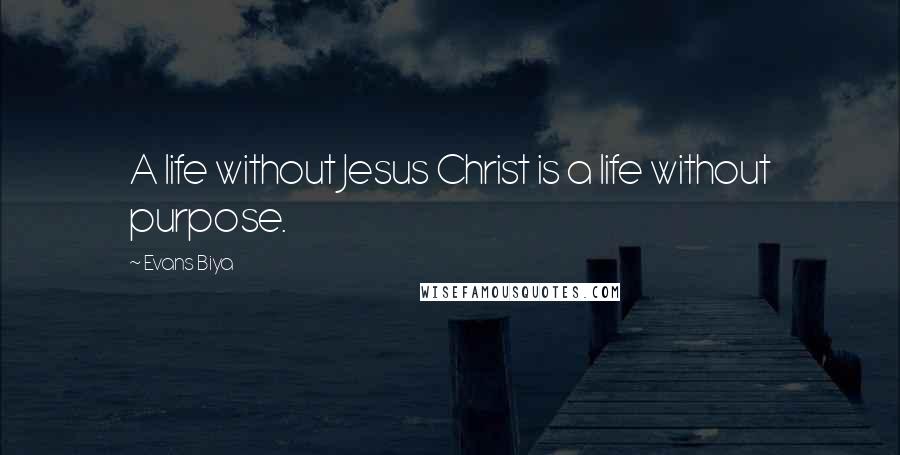 Evans Biya Quotes: A life without Jesus Christ is a life without purpose.