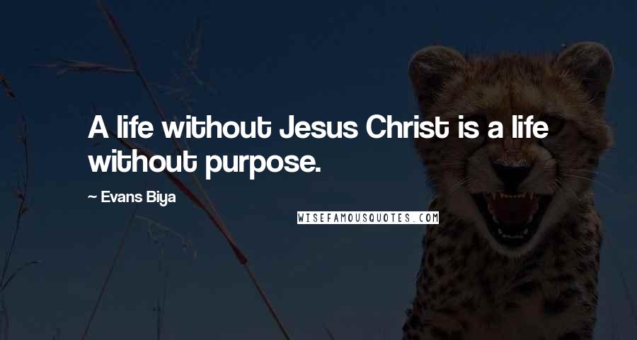Evans Biya Quotes: A life without Jesus Christ is a life without purpose.