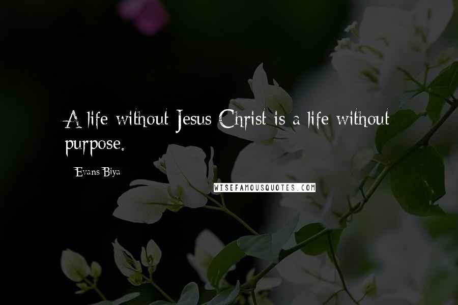 Evans Biya Quotes: A life without Jesus Christ is a life without purpose.