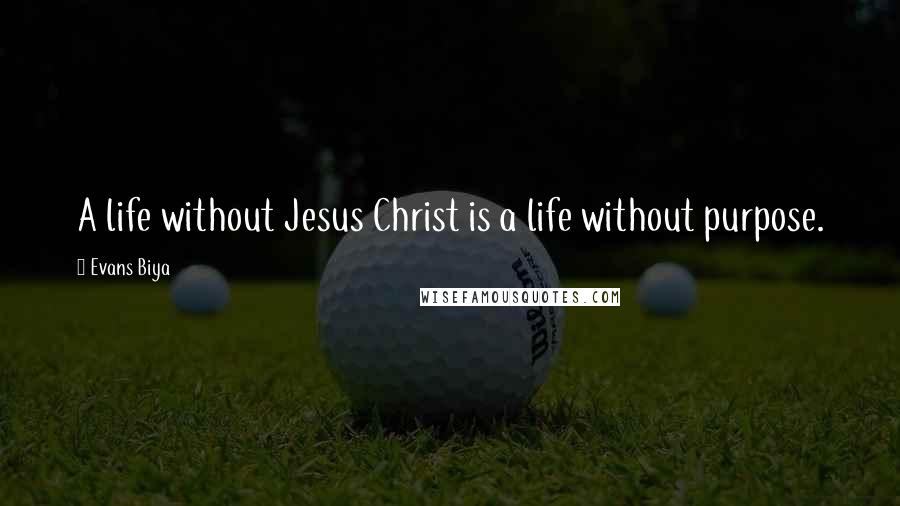 Evans Biya Quotes: A life without Jesus Christ is a life without purpose.