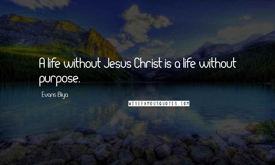 Evans Biya Quotes: A life without Jesus Christ is a life without purpose.