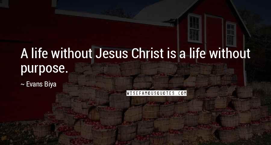 Evans Biya Quotes: A life without Jesus Christ is a life without purpose.