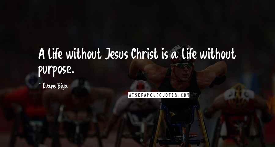 Evans Biya Quotes: A life without Jesus Christ is a life without purpose.