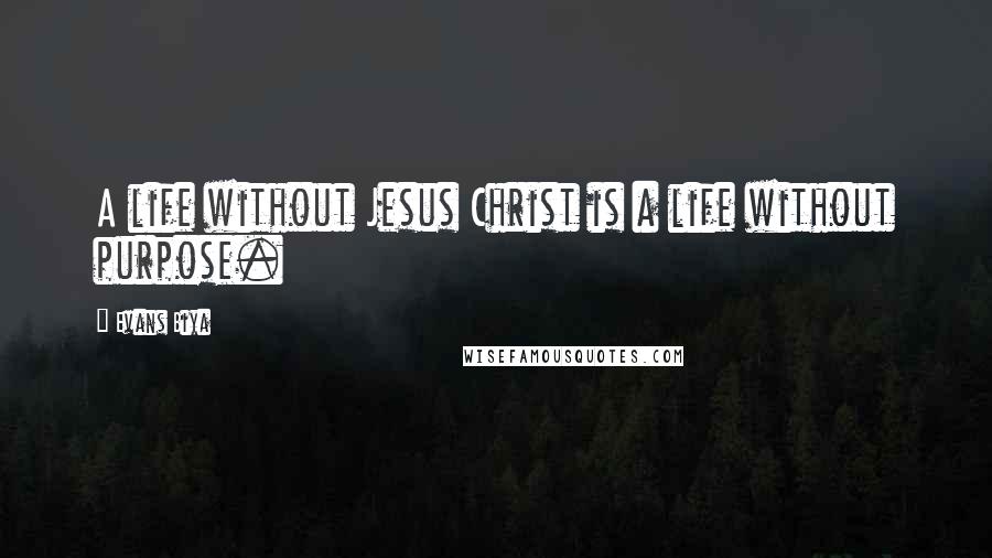Evans Biya Quotes: A life without Jesus Christ is a life without purpose.