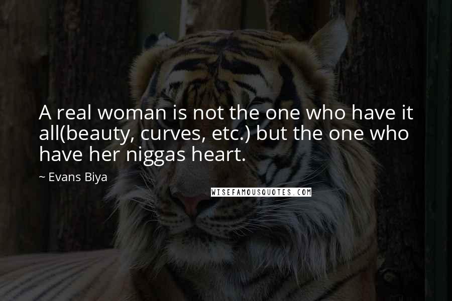 Evans Biya Quotes: A real woman is not the one who have it all(beauty, curves, etc.) but the one who have her niggas heart.