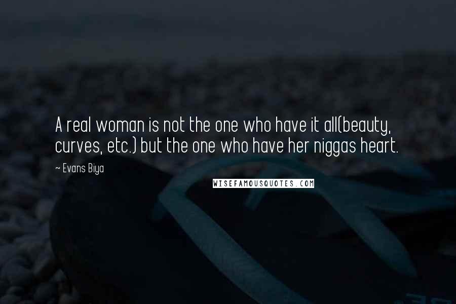 Evans Biya Quotes: A real woman is not the one who have it all(beauty, curves, etc.) but the one who have her niggas heart.