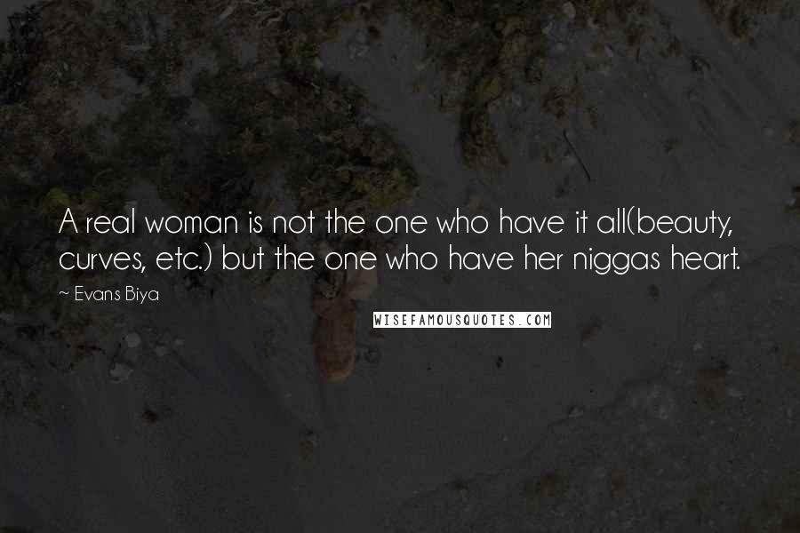 Evans Biya Quotes: A real woman is not the one who have it all(beauty, curves, etc.) but the one who have her niggas heart.