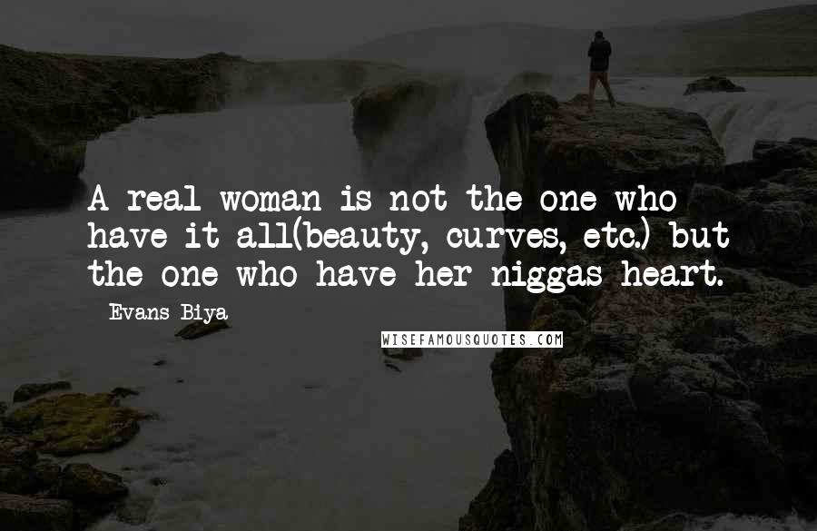 Evans Biya Quotes: A real woman is not the one who have it all(beauty, curves, etc.) but the one who have her niggas heart.