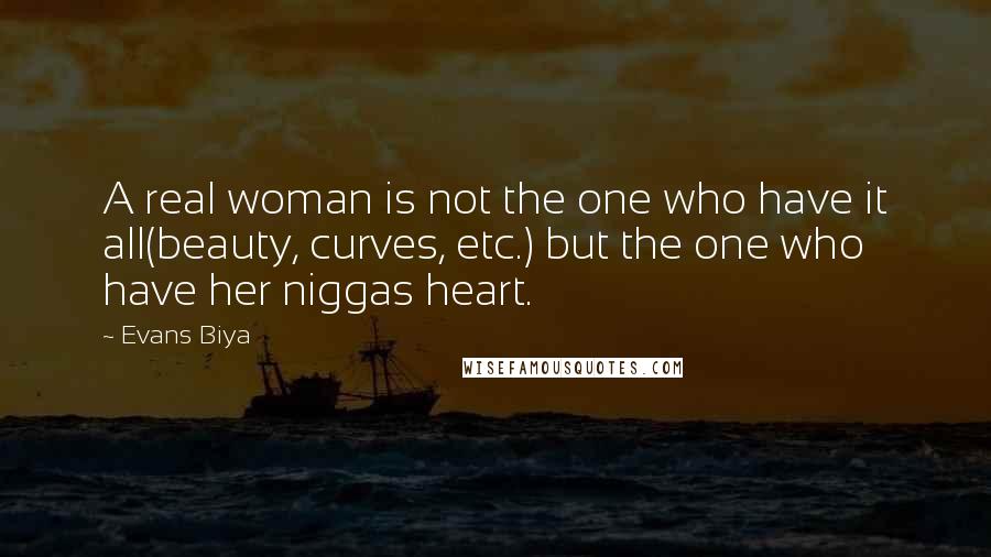 Evans Biya Quotes: A real woman is not the one who have it all(beauty, curves, etc.) but the one who have her niggas heart.