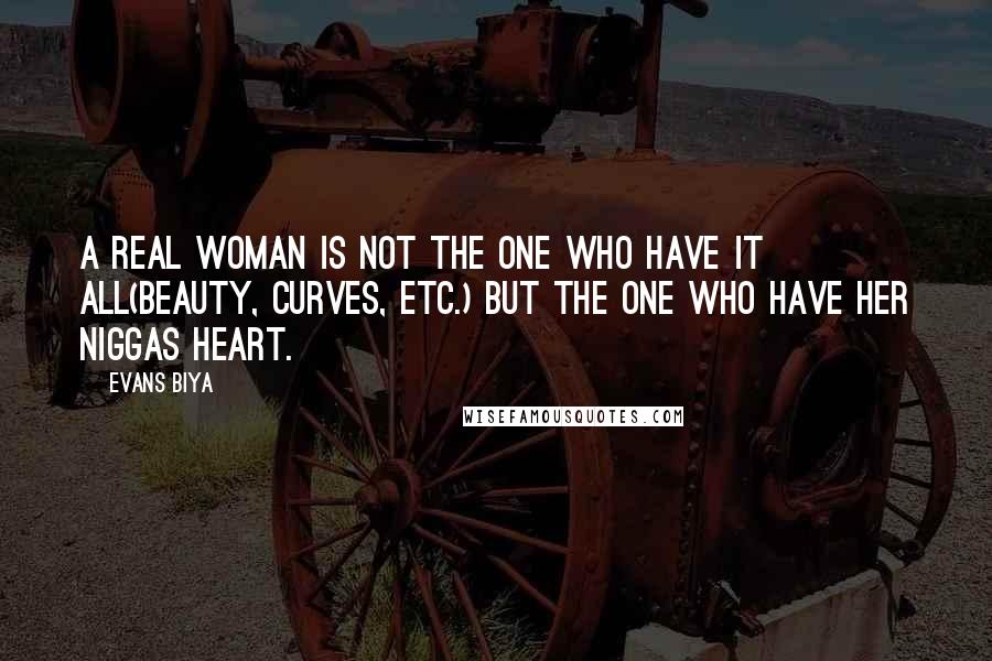 Evans Biya Quotes: A real woman is not the one who have it all(beauty, curves, etc.) but the one who have her niggas heart.