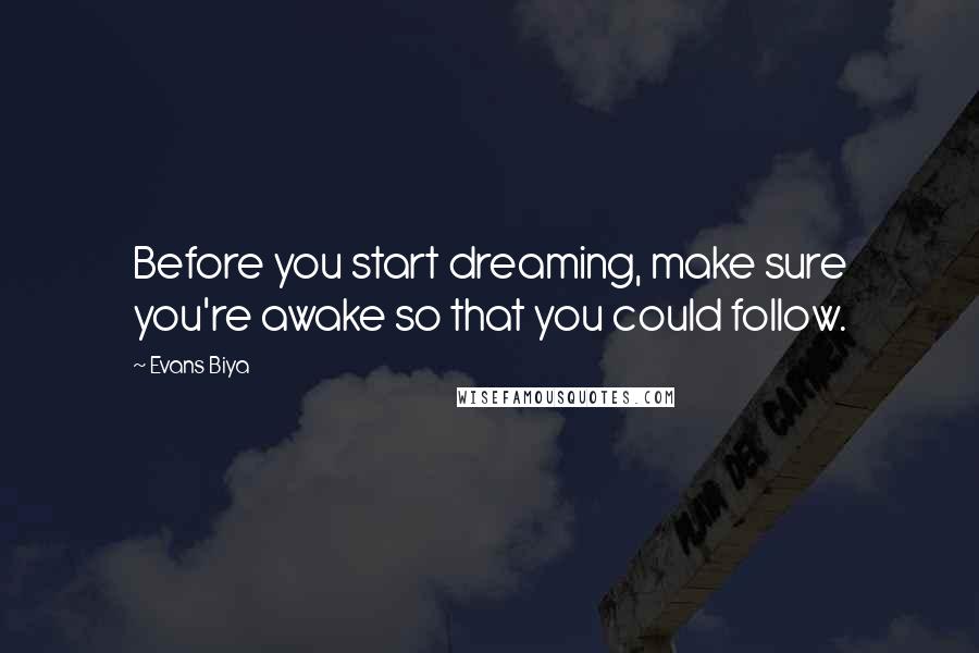 Evans Biya Quotes: Before you start dreaming, make sure you're awake so that you could follow.