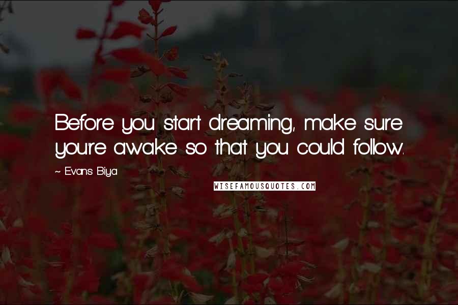 Evans Biya Quotes: Before you start dreaming, make sure you're awake so that you could follow.