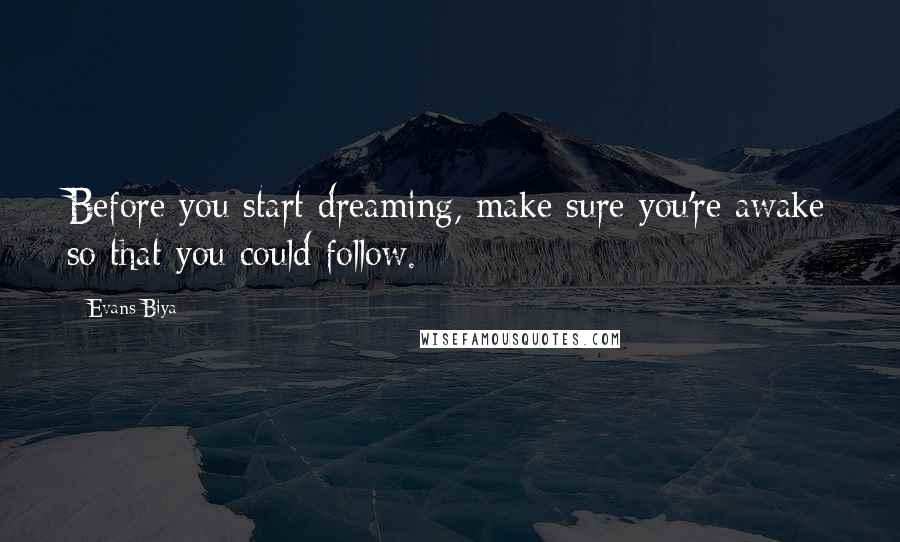 Evans Biya Quotes: Before you start dreaming, make sure you're awake so that you could follow.