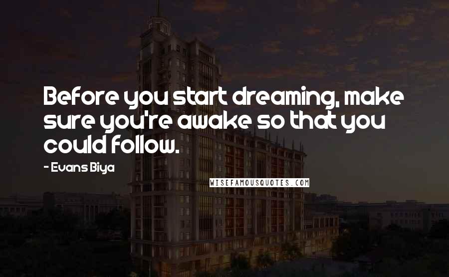 Evans Biya Quotes: Before you start dreaming, make sure you're awake so that you could follow.