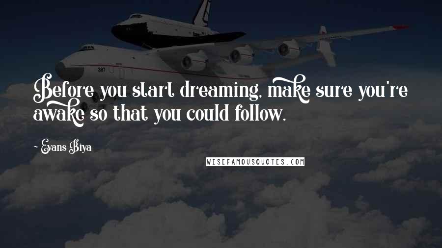 Evans Biya Quotes: Before you start dreaming, make sure you're awake so that you could follow.