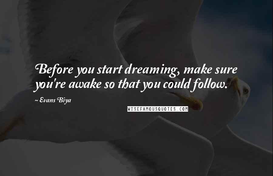 Evans Biya Quotes: Before you start dreaming, make sure you're awake so that you could follow.