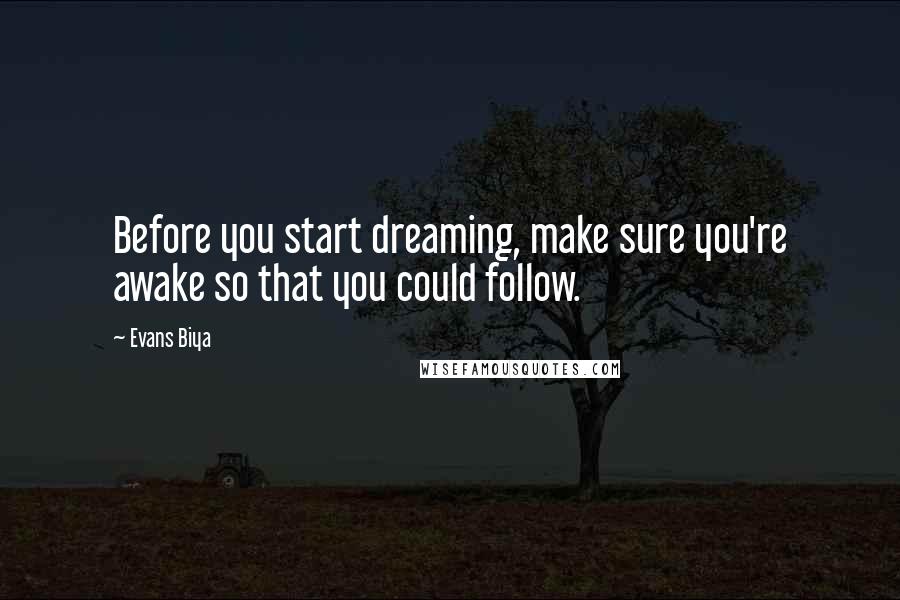 Evans Biya Quotes: Before you start dreaming, make sure you're awake so that you could follow.