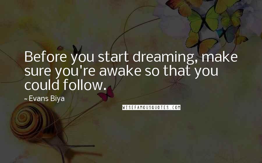 Evans Biya Quotes: Before you start dreaming, make sure you're awake so that you could follow.