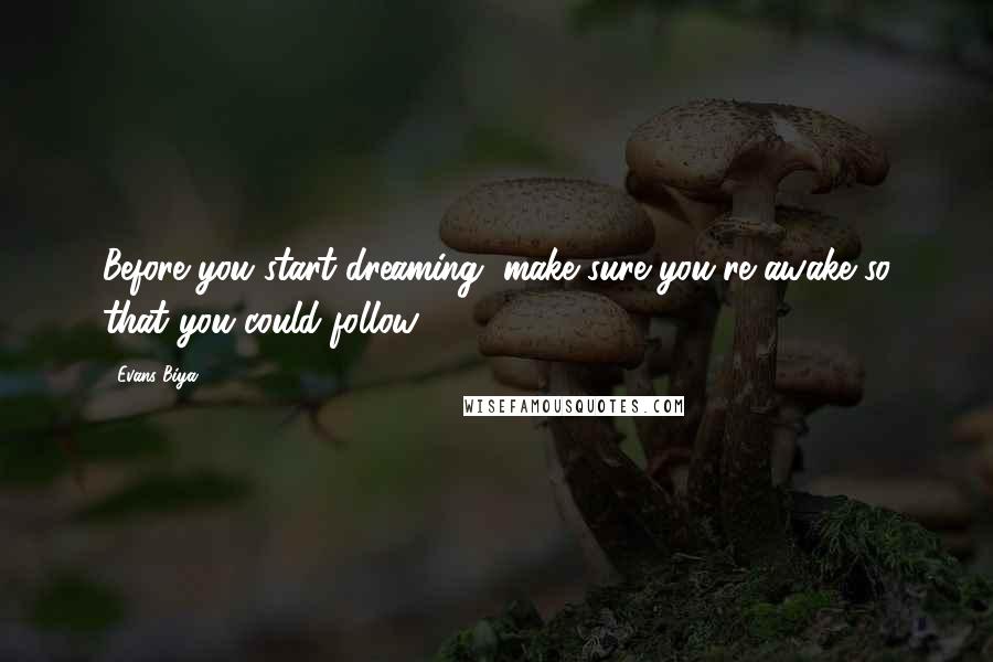 Evans Biya Quotes: Before you start dreaming, make sure you're awake so that you could follow.