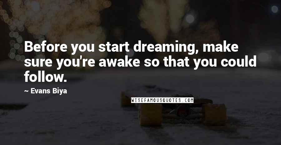 Evans Biya Quotes: Before you start dreaming, make sure you're awake so that you could follow.