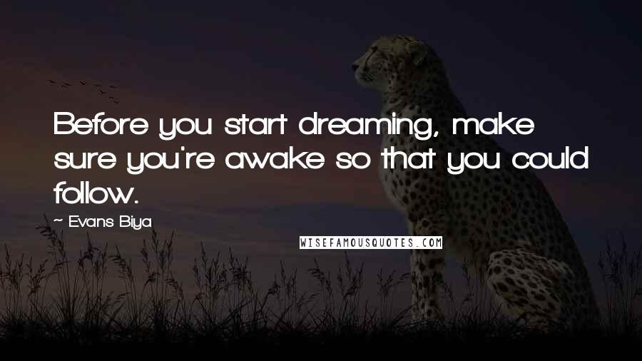 Evans Biya Quotes: Before you start dreaming, make sure you're awake so that you could follow.