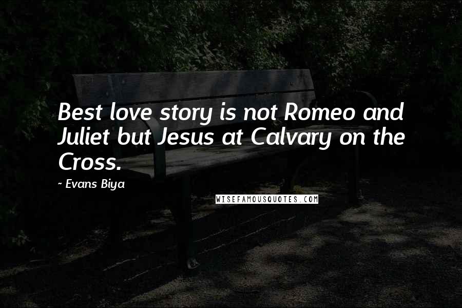 Evans Biya Quotes: Best love story is not Romeo and Juliet but Jesus at Calvary on the Cross.