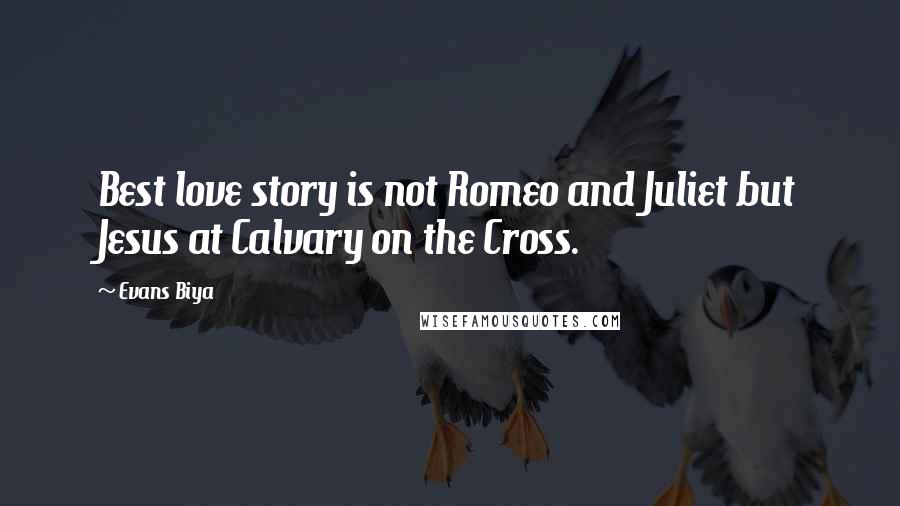 Evans Biya Quotes: Best love story is not Romeo and Juliet but Jesus at Calvary on the Cross.
