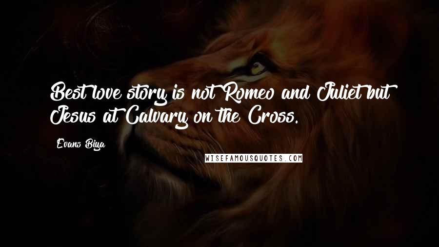 Evans Biya Quotes: Best love story is not Romeo and Juliet but Jesus at Calvary on the Cross.