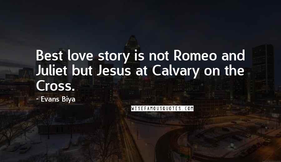 Evans Biya Quotes: Best love story is not Romeo and Juliet but Jesus at Calvary on the Cross.