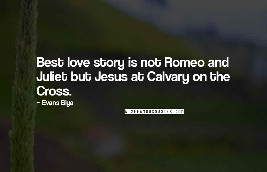 Evans Biya Quotes: Best love story is not Romeo and Juliet but Jesus at Calvary on the Cross.